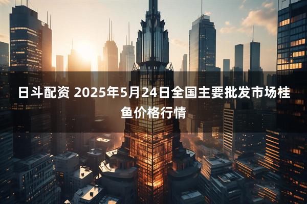 日斗配资 2025年5月24日全国主要批发市场桂鱼价格行情