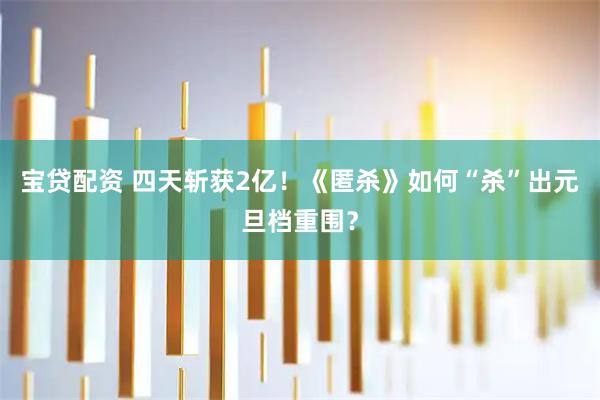 宝贷配资 四天斩获2亿！《匿杀》如何“杀”出元旦档重围？