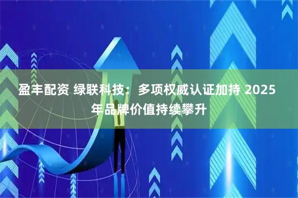 盈丰配资 绿联科技：多项权威认证加持 2025 年品牌价值持续攀升