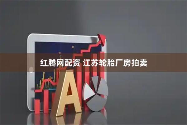 红腾网配资 江苏轮胎厂房拍卖